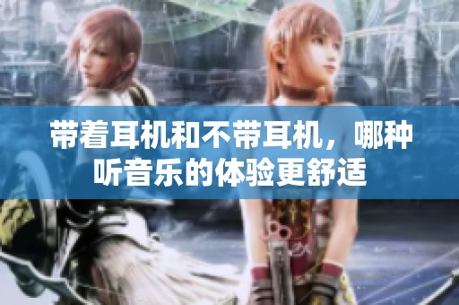 带着耳机和不带耳机，哪种听音乐的体验更舒适