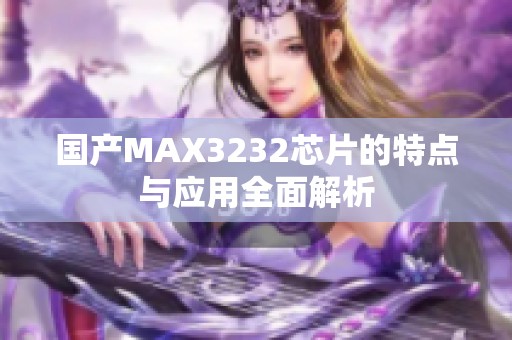 国产MAX3232芯片的特点与应用全面解析