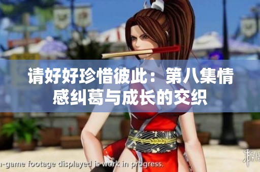 请好好珍惜彼此：第八集情感纠葛与成长的交织