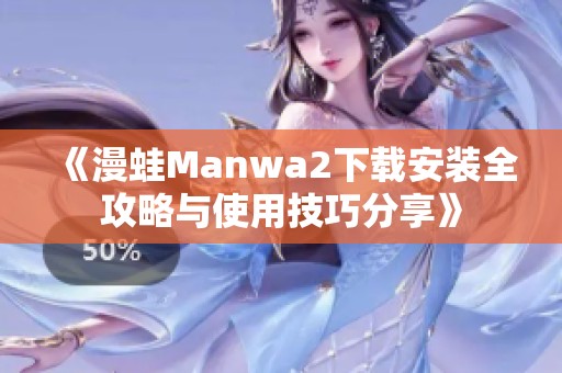 《漫蛙Manwa2下载安装全攻略与使用技巧分享》