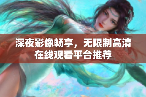 深夜影像畅享，无限制高清在线观看平台推荐