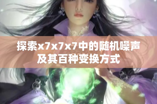 探索x7x7x7中的随机噪声及其百种变换方式