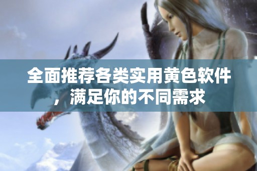 全面推荐各类实用黄色软件，满足你的不同需求