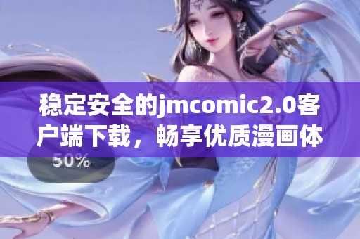 稳定安全的jmcomic2.0客户端下载，畅享优质漫画体验之旅