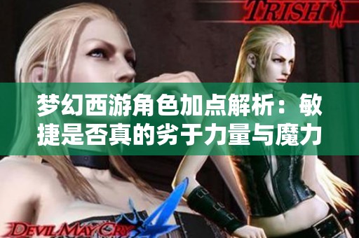 梦幻西游角色加点解析：敏捷是否真的劣于力量与魔力