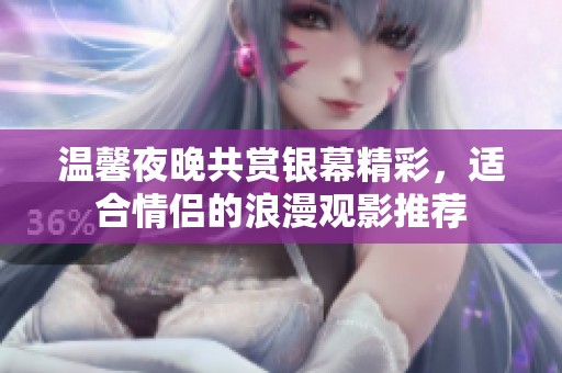 温馨夜晚共赏银幕精彩，适合情侣的浪漫观影推荐