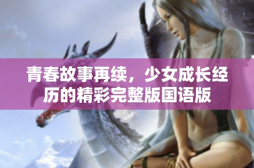青春故事再续，少女成长经历的精彩完整版国语版