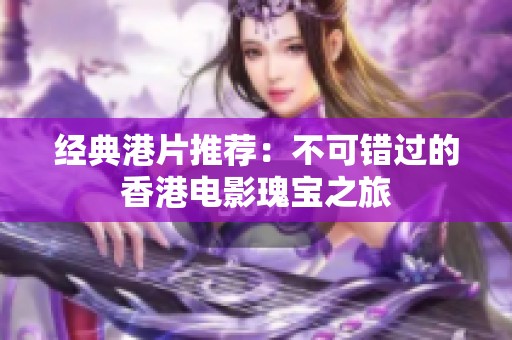 经典港片推荐：不可错过的香港电影瑰宝之旅