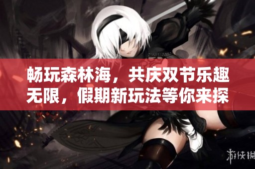 畅玩森林海，共庆双节乐趣无限，假期新玩法等你来探索