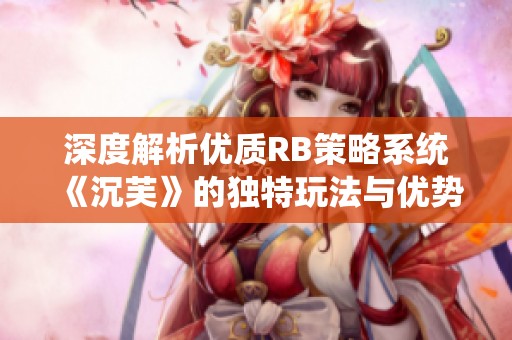 深度解析优质RB策略系统《沉芙》的独特玩法与优势