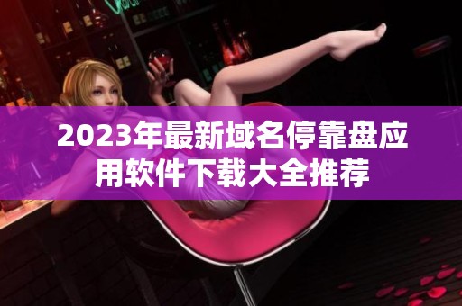 2023年最新域名停靠盘应用软件下载大全推荐