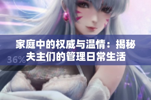 家庭中的权威与温情：揭秘夫主们的管理日常生活