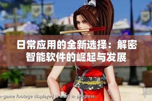 日常应用的全新选择：解密智能软件的崛起与发展