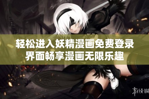 轻松进入妖精漫画免费登录界面畅享漫画无限乐趣