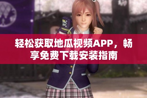 轻松获取地瓜视频APP，畅享免费下载安装指南