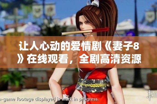 让人心动的爱情剧《妻子8》在线观看，全剧高清资源共享