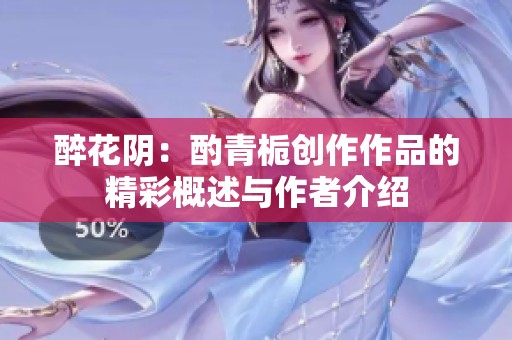 醉花阴：酌青栀创作作品的精彩概述与作者介绍