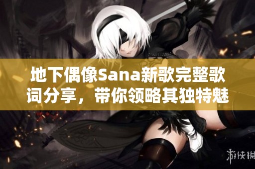 地下偶像Sana新歌完整歌词分享，带你领略其独特魅力