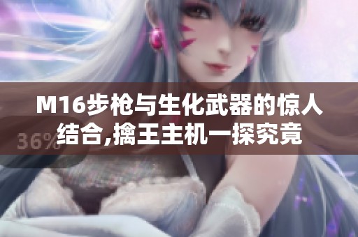 M16步枪与生化武器的惊人结合,擒王主机一探究竟