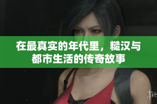 在最真实的年代里，糙汉与都市生活的传奇故事