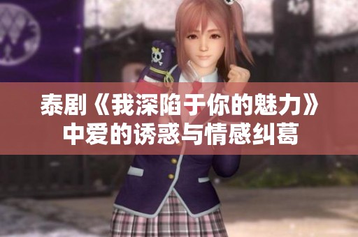 泰剧《我深陷于你的魅力》中爱的诱惑与情感纠葛