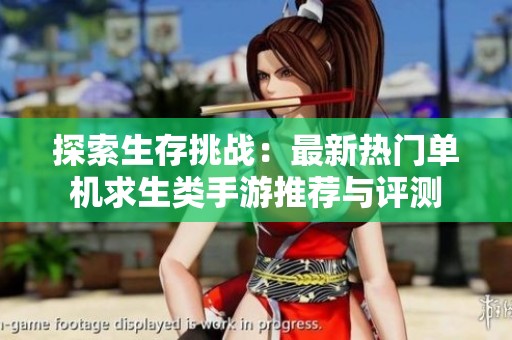 探索生存挑战：最新热门单机求生类手游推荐与评测