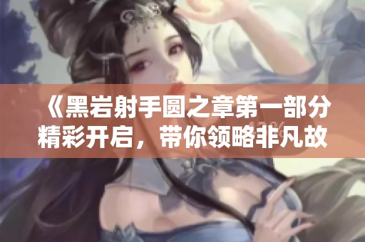《黑岩射手圆之章第一部分精彩开启，带你领略非凡故事》