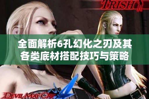全面解析6孔幻化之刃及其各类底材搭配技巧与策略