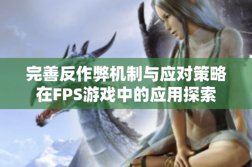 完善反作弊机制与应对策略在FPS游戏中的应用探索
