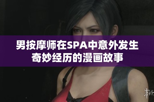 男按摩师在SPA中意外发生奇妙经历的漫画故事