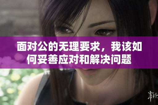 面对公的无理要求，我该如何妥善应对和解决问题