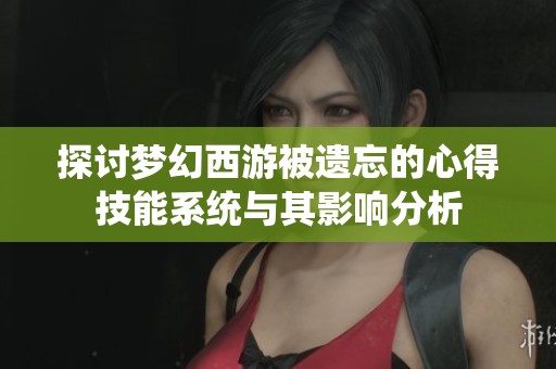 探讨梦幻西游被遗忘的心得技能系统与其影响分析
