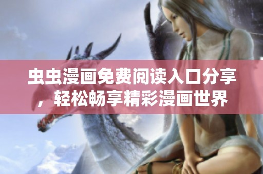 虫虫漫画免费阅读入口分享，轻松畅享精彩漫画世界
