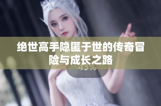绝世高手隐匿于世的传奇冒险与成长之路