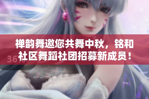 禅韵舞邀您共舞中秋，铭和社区舞蹈社团招募新成员！