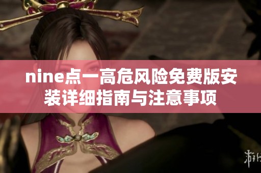 nine点一高危风险免费版安装详细指南与注意事项