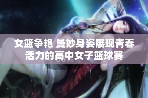 女篮争艳 曼妙身姿展现青春活力的高中女子篮球赛