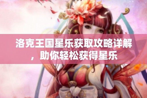 洛克王国星乐获取攻略详解，助你轻松获得星乐