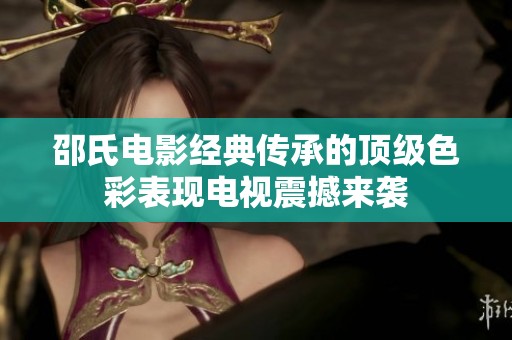邵氏电影经典传承的顶级色彩表现电视震撼来袭