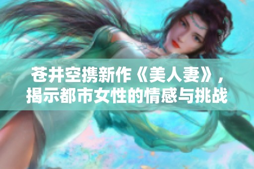 苍井空携新作《美人妻》，揭示都市女性的情感与挑战
