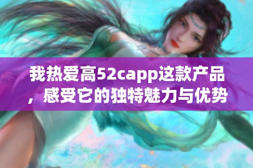 我热爱高52capp这款产品，感受它的独特魅力与优势