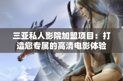 三亚私人影院加盟项目：打造您专属的高清电影体验