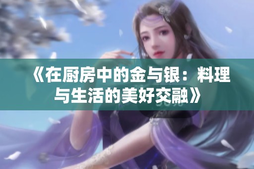 《在厨房中的金与银：料理与生活的美好交融》