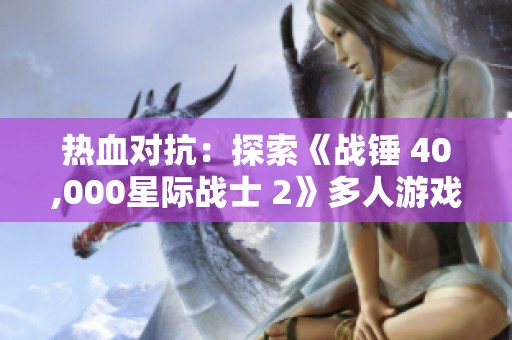 热血对抗：探索《战锤 40,000星际战士 2》多人游戏与守望先锋的魅力