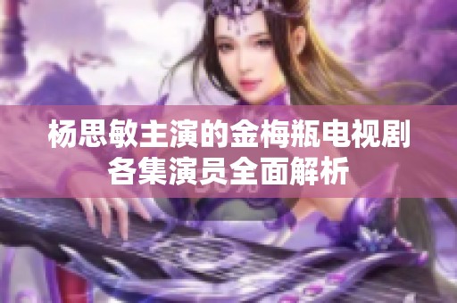 杨思敏主演的金梅瓶电视剧各集演员全面解析