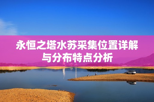 永恒之塔水苏采集位置详解与分布特点分析