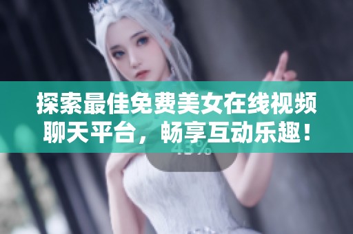 探索最佳免费美女在线视频聊天平台，畅享互动乐趣！