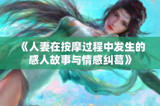 《人妻在按摩过程中发生的感人故事与情感纠葛》
