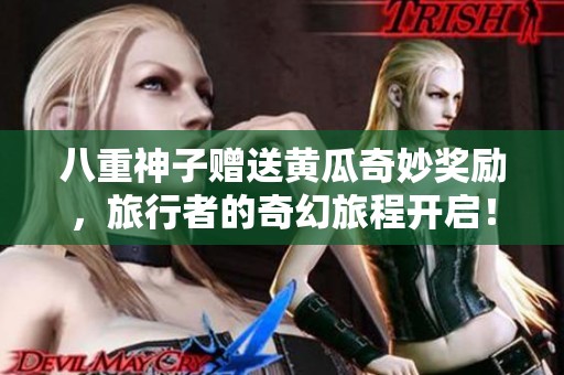 八重神子赠送黄瓜奇妙奖励，旅行者的奇幻旅程开启！
