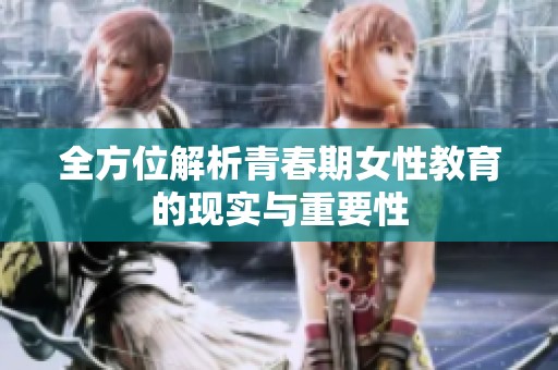 全方位解析青春期女性教育的现实与重要性